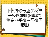 邯郸汽修专业学校阜平校区地址(邯郸汽修专业学校阜平校区地址)