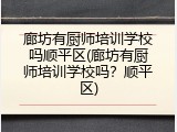 廊坊有厨师培训学校吗顺平区(廊坊有厨师培训学校吗？顺平区)