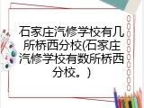 石家庄汽修学校有几所桥西分校(石家庄汽修学校有数所桥西分校。)