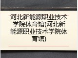 河北新能源职业技术学院体育馆(河北新能源职业技术学院体育馆)