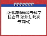 沧州幼师高等专科学校官网(沧州幼师高专官网)