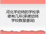 河北学幼师的学校承德有几所(承德幼师学校数量查询)