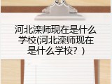 河北滦师现在是什么学校(河北滦师现在是什么学校?)