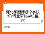 河北学厨师哪个学校好(河北厨师学校推荐)