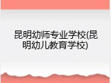 昆明幼师专业学校(昆明幼儿教育学校)