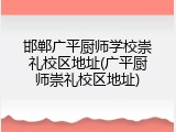 邯郸广平厨师学校崇礼校区地址(广平厨师崇礼校区地址)