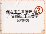 保定玉兰香厨师技校广告(保定玉兰香厨师技校)