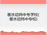 衡水幼师中专学校(衡水幼师中专校)
