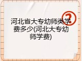 河北省大专幼师类学费多少(河北大专幼师学费)