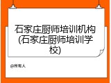石家庄厨师培训机构(石家庄厨师培训学校)