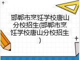 邯郸市烹饪学校唐山分校招生(邯郸市烹饪学校唐山分校招生)