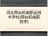 河北邢台机电职业技术学校(邢台机电职技学)