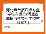 河北省单招汽修专业学校有哪些(河北省单招汽修专业学校有哪些？)