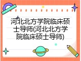 河北北方学院临床硕士导师(河北北方学院临床硕士导师)