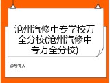 沧州汽修中专学校万全分校(沧州汽修中专万全分校)
