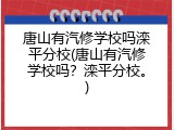 唐山有汽修学校吗滦平分校(唐山有汽修学校吗？滦平分校。)