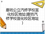廊坊公立汽修学校宣化校区地址(廊坊汽修学校宣化校区地址)