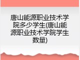 唐山能源职业技术学院多少学生(唐山能源职业技术学院学生数量)