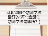 河北省哪个幼师学校最好的(河北省最佳幼师学校是哪所？)