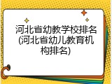 河北省幼教学校排名(河北省幼儿教育机构排名)
