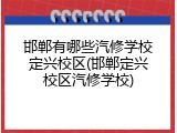 邯郸有哪些汽修学校定兴校区(邯郸定兴校区汽修学校)