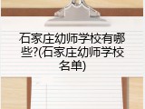 石家庄幼师学校有哪些?(石家庄幼师学校名单)