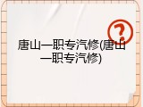 唐山一职专汽修(唐山一职专汽修)