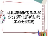 河北幼师报考邯郸多少分(河北邯郸幼师录取分数线)
