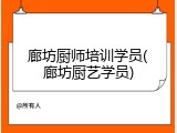廊坊厨师培训学员(廊坊厨艺学员)