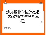 幼师职业学校怎么报名(幼师学校报名流程)