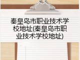 秦皇岛市职业技术学校地址(秦皇岛市职业技术学校地址)