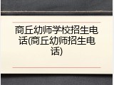 商丘幼师学校招生电话(商丘幼师招生电话)