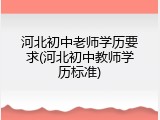 河北初中老师学历要求(河北初中教师学历标准)