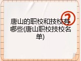 唐山的职校和技校有哪些(唐山职校技校名单)