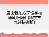 唐山新东方烹饪学校速成班(唐山新东方烹饪快训班)
