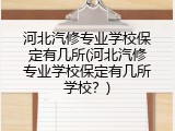 河北汽修专业学校保定有几所(河北汽修专业学校保定有几所学校?)