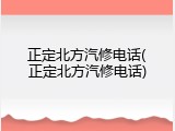 正定北方汽修电话(正定北方汽修电话)