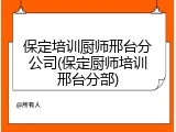 保定培训厨师邢台分公司(保定厨师培训邢台分部)