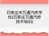 石家庄市万通汽修学校(石家庄万通汽修技术培训)