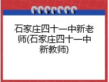 石家庄四十一中新老师(石家庄四十一中新教师)