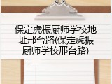 保定虎振厨师学校地址邢台路(保定虎振厨师学校邢台路)