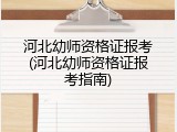 河北幼师资格证报考(河北幼师资格证报考指南)