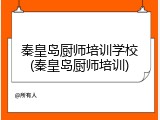 秦皇岛厨师培训学校(秦皇岛厨师培训)