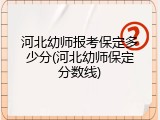 河北幼师报考保定多少分(河北幼师保定分数线)