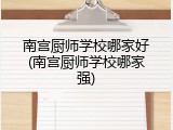 南宫厨师学校哪家好(南宫厨师学校哪家强)