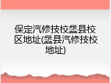 保定汽修技校蠡县校区地址(蠡县汽修技校地址)