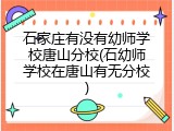 石家庄有没有幼师学校唐山分校(石幼师学校在唐山有无分校)