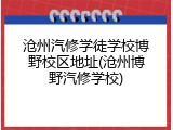 沧州汽修学徒学校博野校区地址(沧州博野汽修学校)