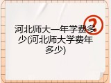 河北师大一年学费多少(河北师大学费年多少)