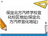 保定北方汽修学校宣化校区地址(保定北方汽修宣化地址)